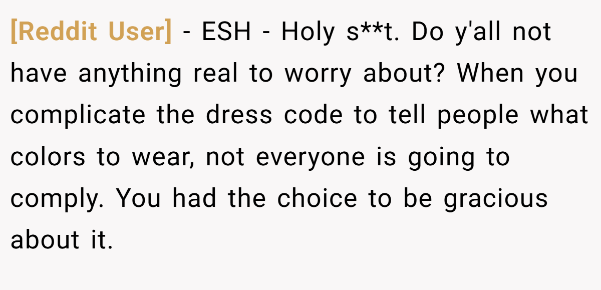 [Reddit User] − ESH - Holy s**t. Do y'all not have anything real to worry about? When you complicate the dress code to tell people what colors to wear, not everyone is going to comply. You had the choice to be gracious about it.