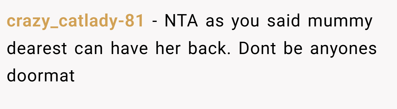 crazy_catlady-81 − NTA as you said mummy dearest can have her back. Dont be anyones doormat