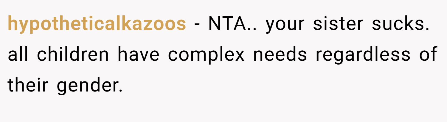 hypotheticalkazoos − NTA.. your sister sucks. all children have complex needs regardless of their gender.