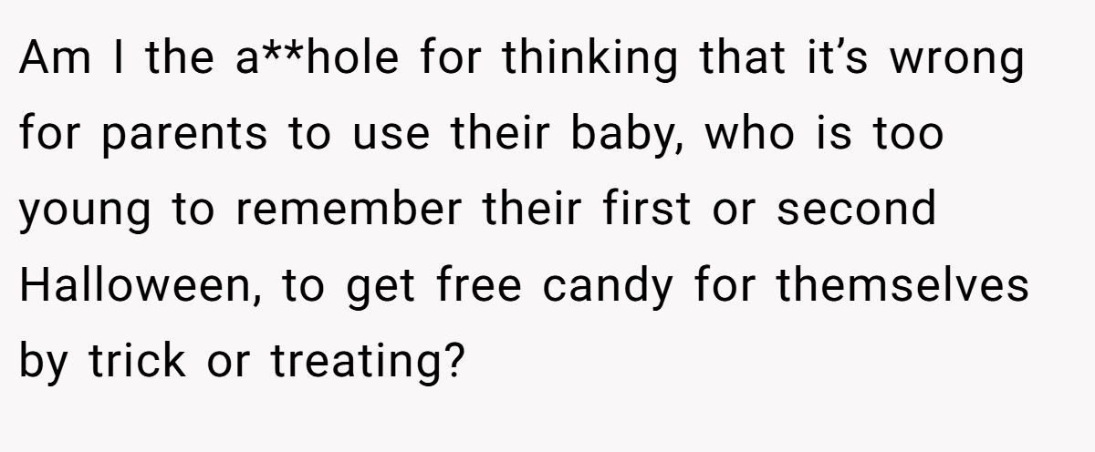 Am I the a**hole for thinking that it’s wrong for parents to use their baby, who is too young to remember their first or second Halloween, to get free candy for themselves by trick or treating?