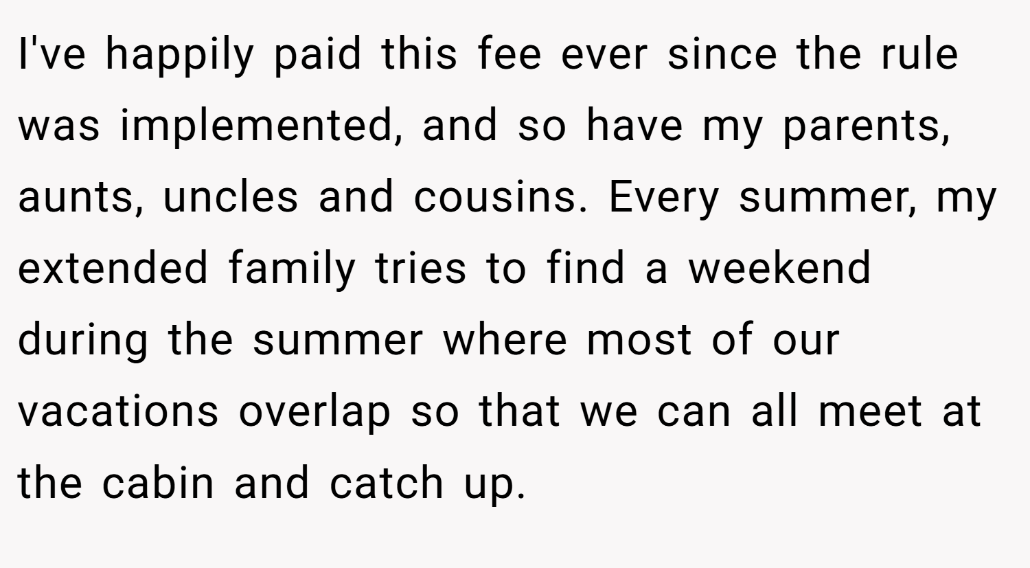 I've happily paid this fee ever since the rule was implemented, and so have my parents, aunts, uncles and cousins. Every summer, my extended family tries to find a weekend during the summer where most of our vacations overlap so that we can all meet at the cabin and catch up.