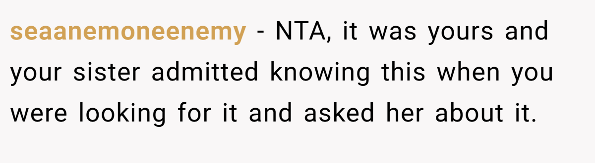 seaanemoneenemy − NTA, it was yours and your sister admitted knowing this when you were looking for it and asked her about it.