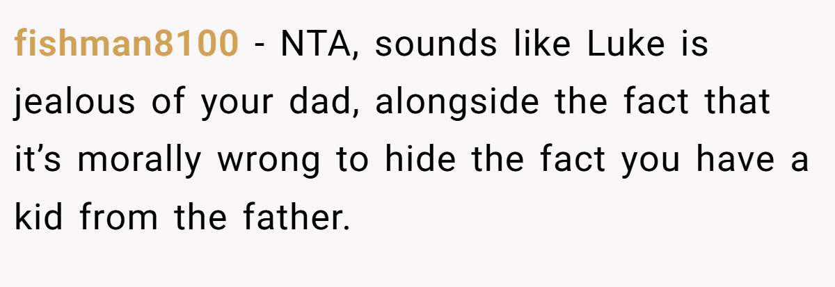 fishman8100 − NTA, sounds like Luke is jealous of your dad, alongside the fact that it’s morally wrong to hide the fact you have a kid from the father.