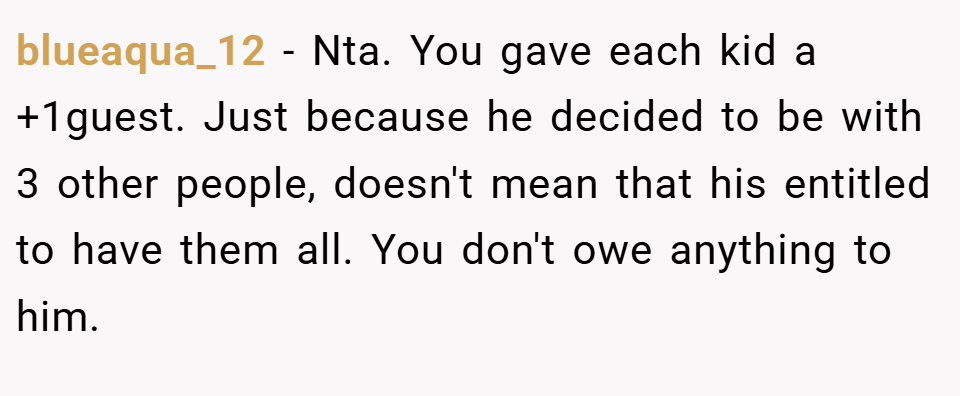 blueaqua_12 − Nta. You gave each kid a +1guest. Just because he decided to be with 3 other people, doesn't mean that his entitled to have them all. You don't owe anything to him.