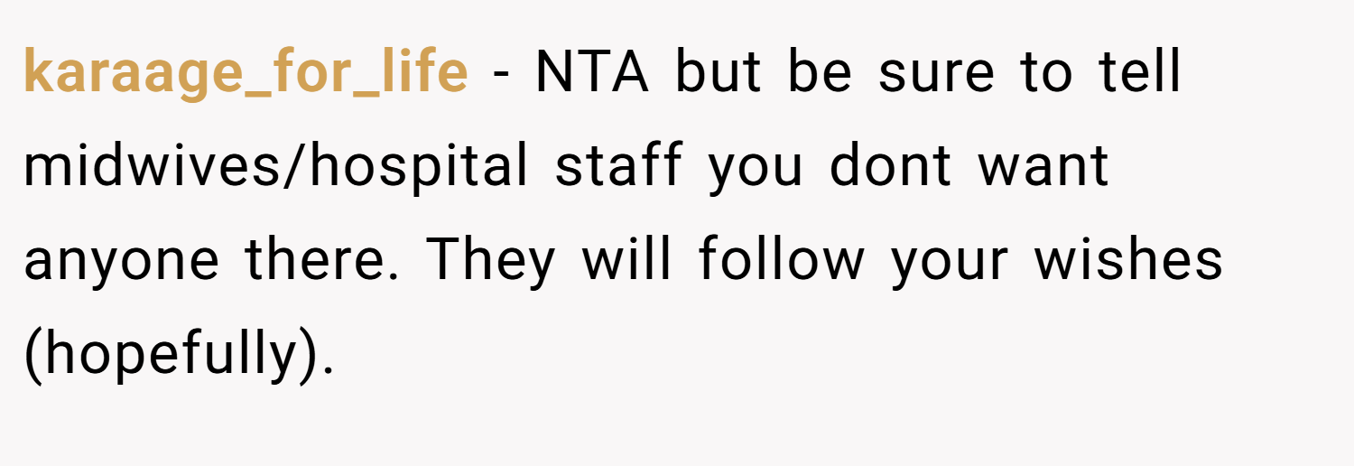 karaage_for_life − NTA but be sure to tell midwives/hospital staff you dont want anyone there. They will follow your wishes (hopefully).
