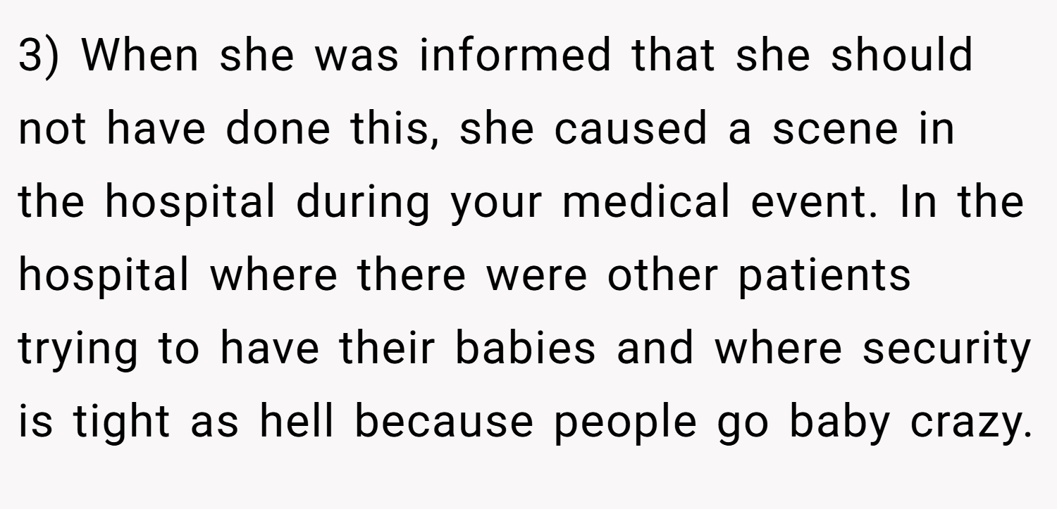3) When she was informed that she should not have done this, she caused a scene in the hospital during your medical event. In the hospital where there were other patients trying to have their babies and where security is tight as hell because people go baby crazy.