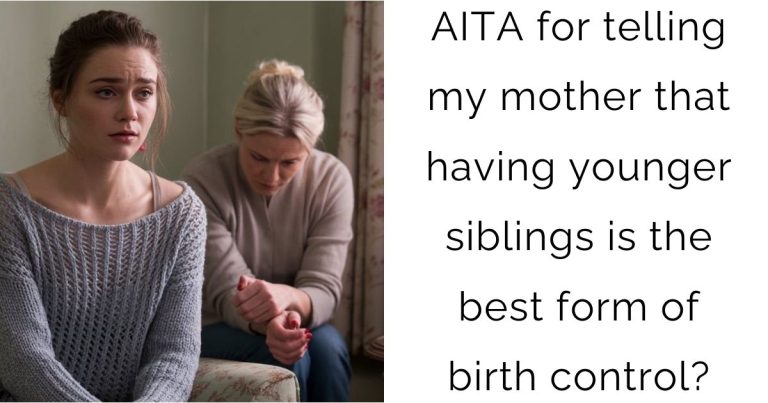 AITA for telling my mother that having younger siblings is the best form of birth control?