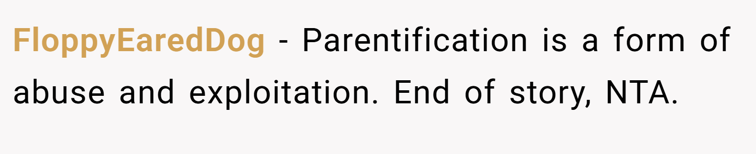 FloppyEaredDog − Parentification is a form of abuse and exploitation. End of story, NTA.