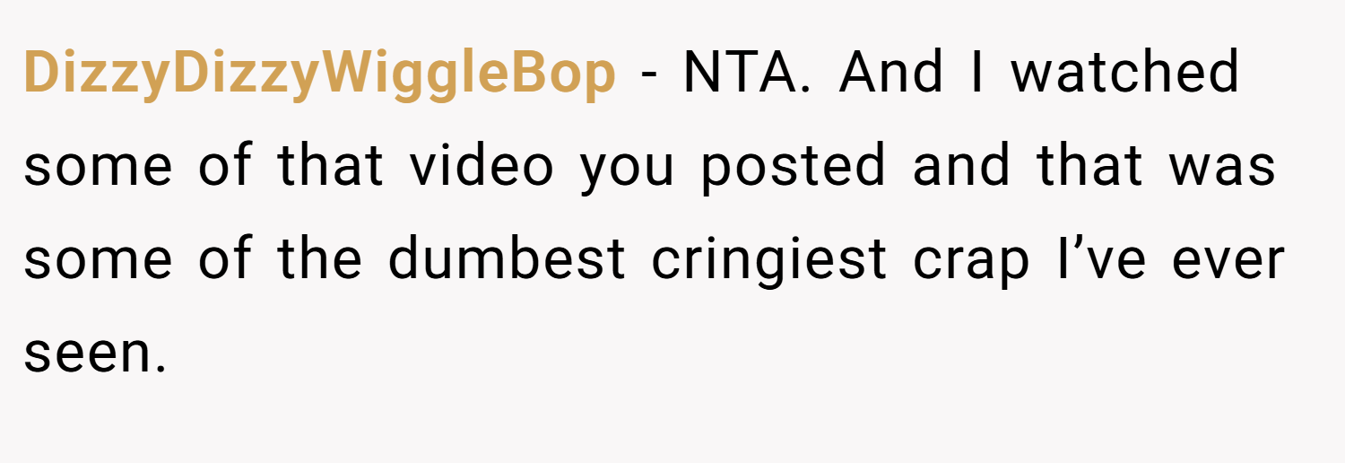 DizzyDizzyWiggleBop − NTA. And I watched some of that video you posted and that was some of the dumbest cringiest crap I’ve ever seen.