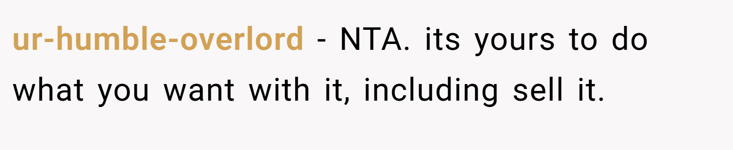 ur-humble-overlord − NTA. its yours to do what you want with it, including sell it.