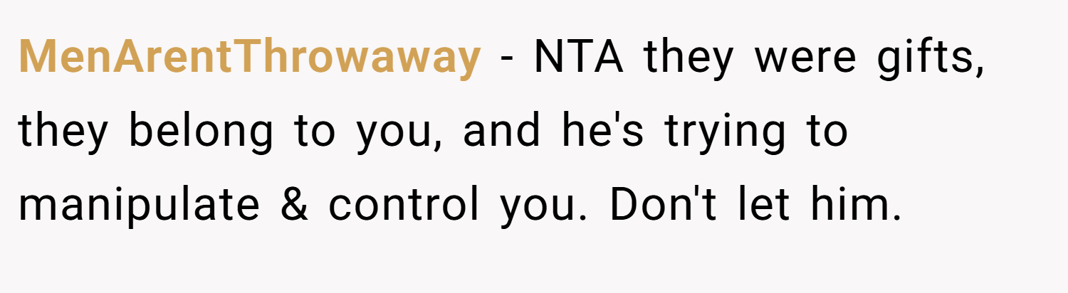 MenArentThrowaway − NTA they were gifts, they belong to you, and he's trying to manipulate & control you. Don't let him.