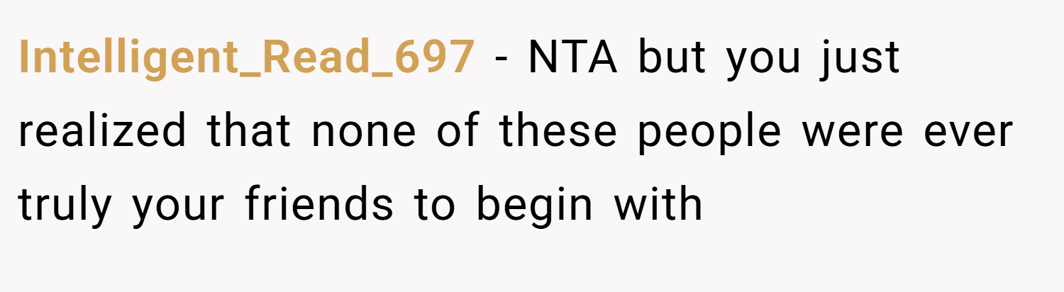 Intelligent_Read_697 − NTA but you just realized that none of these people were ever truly your friends to begin with