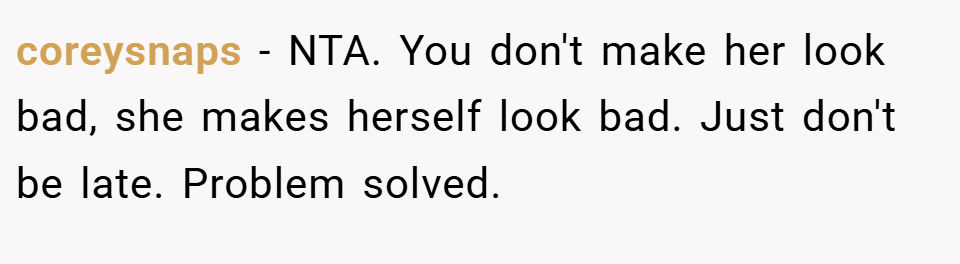 coreysnaps − NTA. You don't make her look bad, she makes herself look bad. Just don't be late. Problem solved.