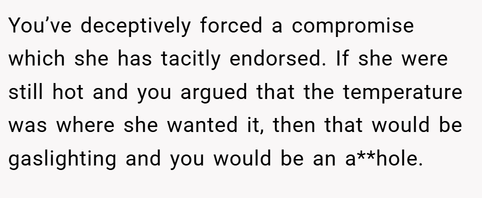 You’ve deceptively forced a compromise which she has tacitly endorsed. If she were still hot and you argued that the temperature was where she wanted it, then that would be gaslighting and you would be an a**hole.