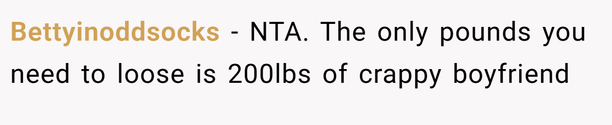 Bettyinoddsocks − NTA. The only pounds you need to loose is 200lbs of crappy boyfriend