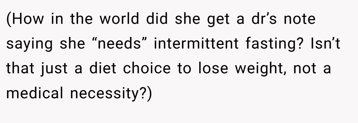 (How in the world did she get a dr’s note saying she “needs” intermittent fasting? Isn’t that just a diet choice to lose weight, not a medical necessity?)