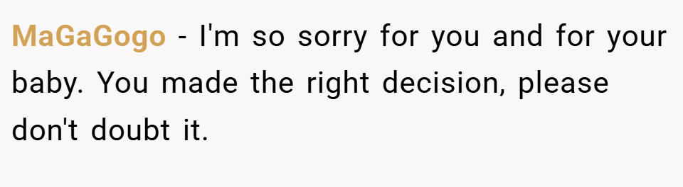 MaGaGogo − I'm so sorry for you and for your baby. You made the right decision, please don't doubt it.