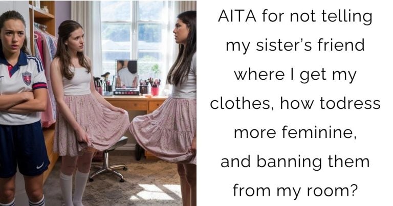 AITA for not telling my sister’s friend where I get my clothes, how to dress more feminine, and banning them from my room?