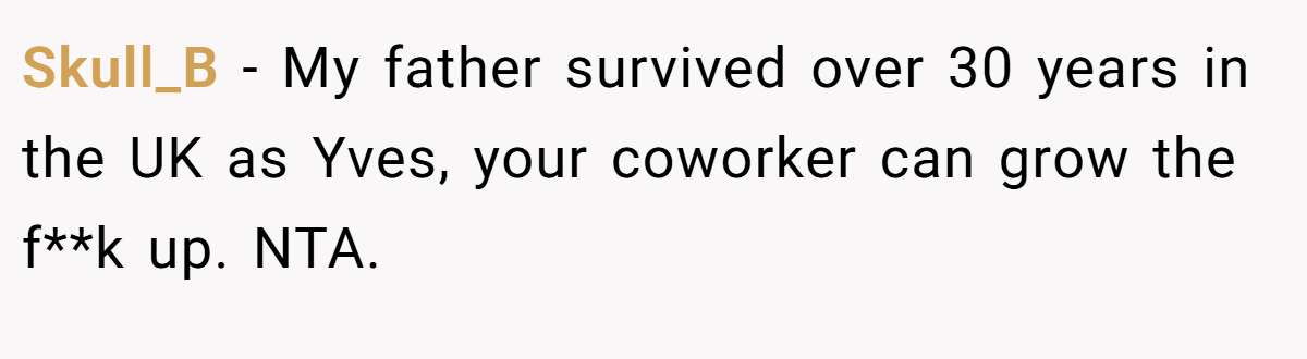 Skull_B − My father survived over 30 years in the UK as Yves, your coworker can grow the f**k up. NTA.