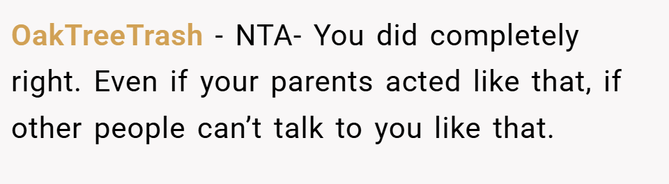 OakTreeTrash − NTA- You did completely right. Even if your parents acted like that, if other people can’t talk to you like that.