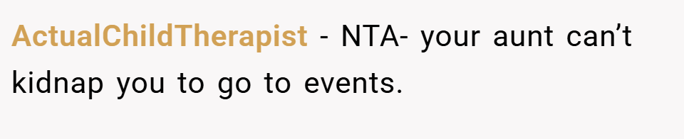ActualChildTherapist − NTA- your aunt can’t kidnap you to go to events.
