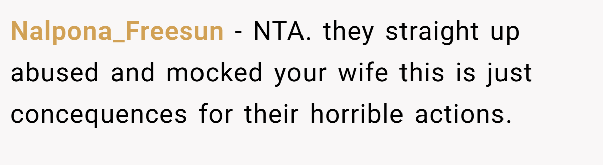 Nalpona_Freesun − NTA. they straight up abused and mocked your wife this is just concequences for their horrible actions.
