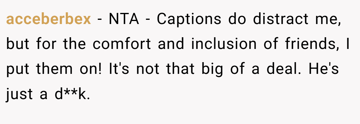 acceberbex − NTA - Captions do distract me, but for the comfort and inclusion of friends, I put them on! It's not that big of a deal. He's just a d**k.