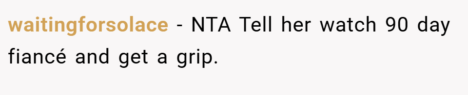 waitingforsolace − NTA Tell her watch 90 day fiancé and get a grip.