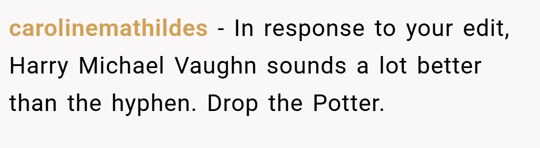 carolinemathildes − In response to your edit, Harry Michael Vaughn sounds a lot better than the hyphen. Drop the Potter.