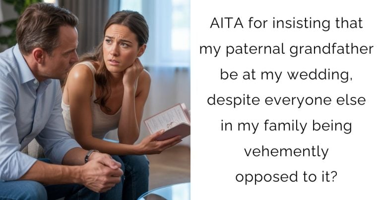 AITA for insisting that my paternal grandfather be at my wedding, despite everyone else in my family being vehemently opposed to it?