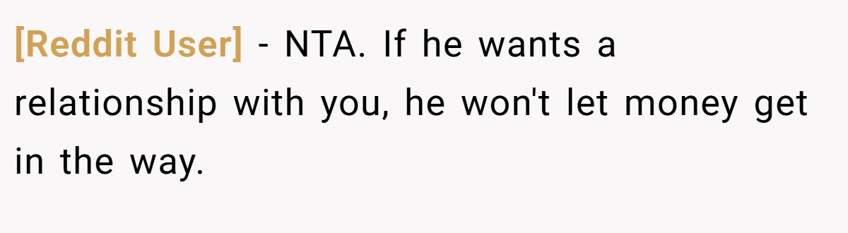 [Reddit User] − NTA. If he wants a relationship with you, he won't let money get in the way.