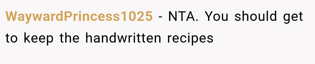 WaywardPrincess1025 − NTA. You should get to keep the handwritten recipes