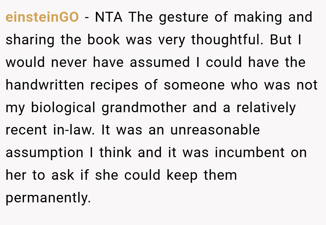 einsteinGO − NTA The gesture of making and sharing the book was very thoughtful. But I would never have assumed I could have the handwritten recipes of someone who was not my biological grandmother and a relatively recent in-law. It was an unreasonable assumption I think and it was incumbent on her to ask if she could keep them permanently.