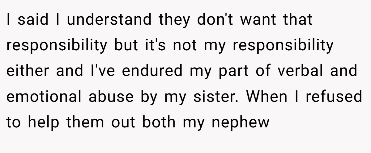 I said I understand they don't want that responsibility but it's not my responsibility either and I've endured my part of verbal and emotional abuse by my sister. When I refused to help them out both my nephew