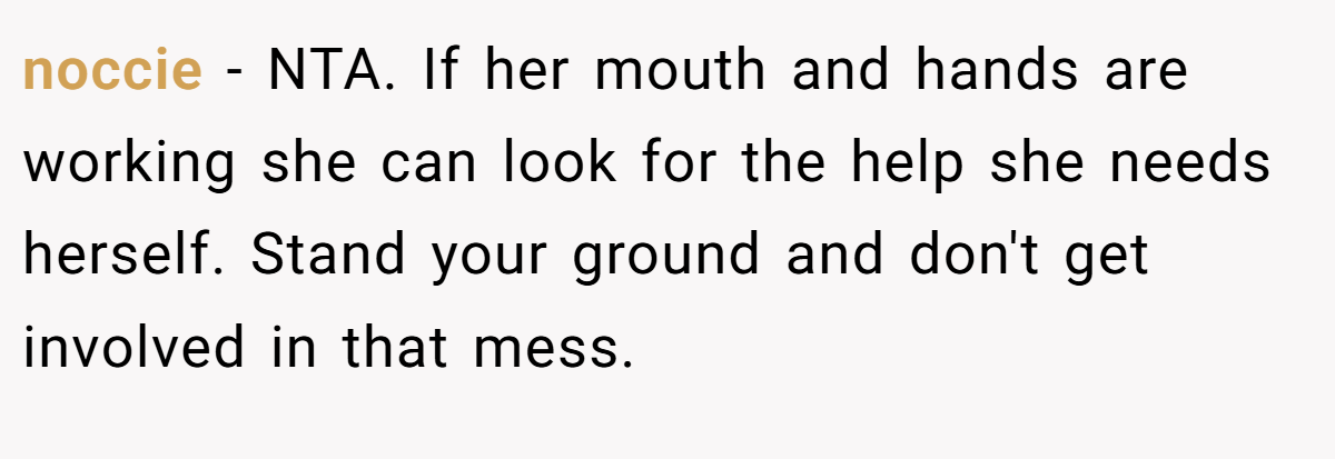 noccie − NTA. If her mouth and hands are working she can look for the help she needs herself. Stand your ground and don't get involved in that mess.