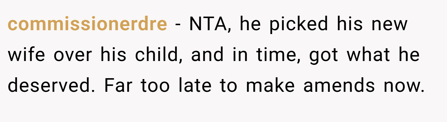 commissionerdre − NTA, he picked his new wife over his child, and in time, got what he deserved. Far too late to make amends now.