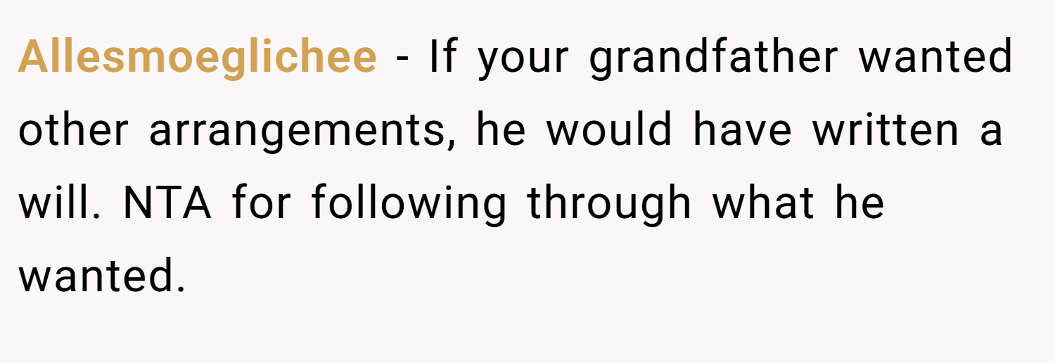Allesmoeglichee − If your grandfather wanted other arrangements, he would have written a will. NTA for following through what he wanted.