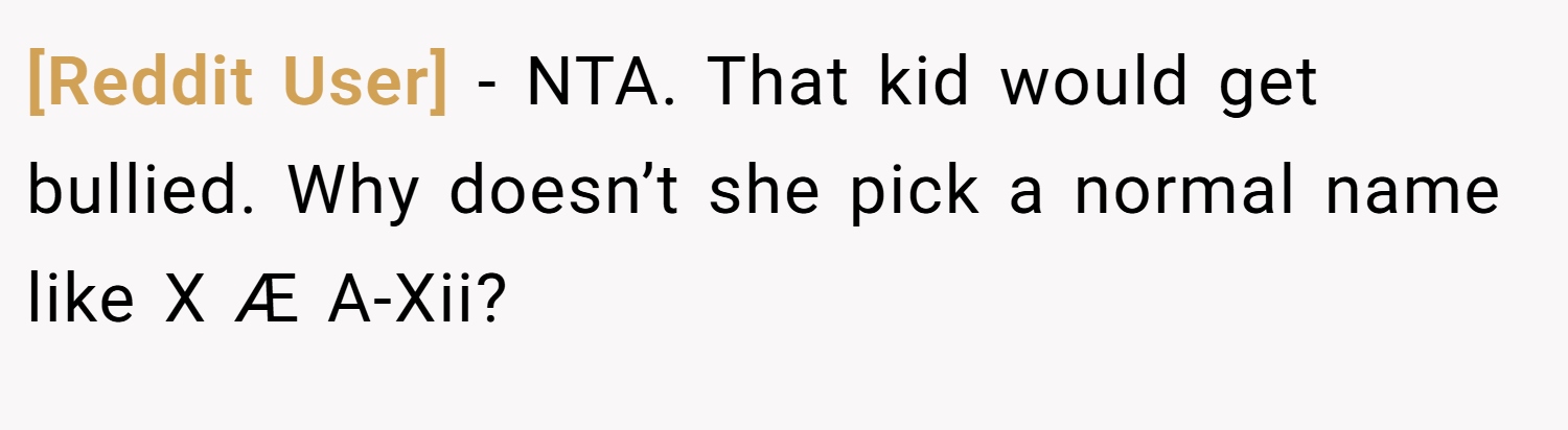 [Reddit User] − NTA. That kid would get bullied. Why doesn’t she pick a normal name like X Æ A-Xii?