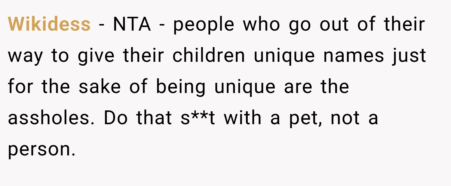 Wikidess − NTA - people who go out of their way to give their children unique names just for the sake of being unique are the assholes. Do that s**t with a pet, not a person.