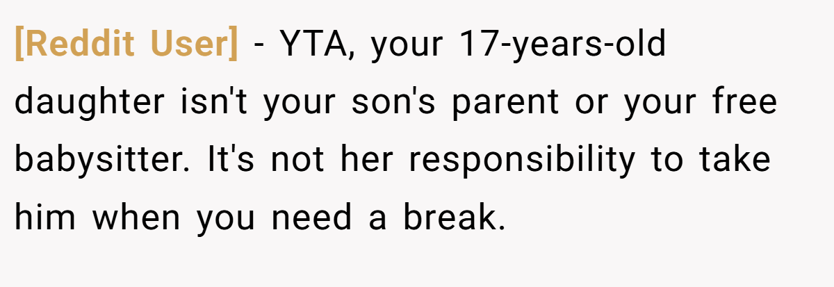 [Reddit User] − YTA, your 17-years-old daughter isn't your son's parent or your free babysitter. It's not her responsibility to take him when you need a break.