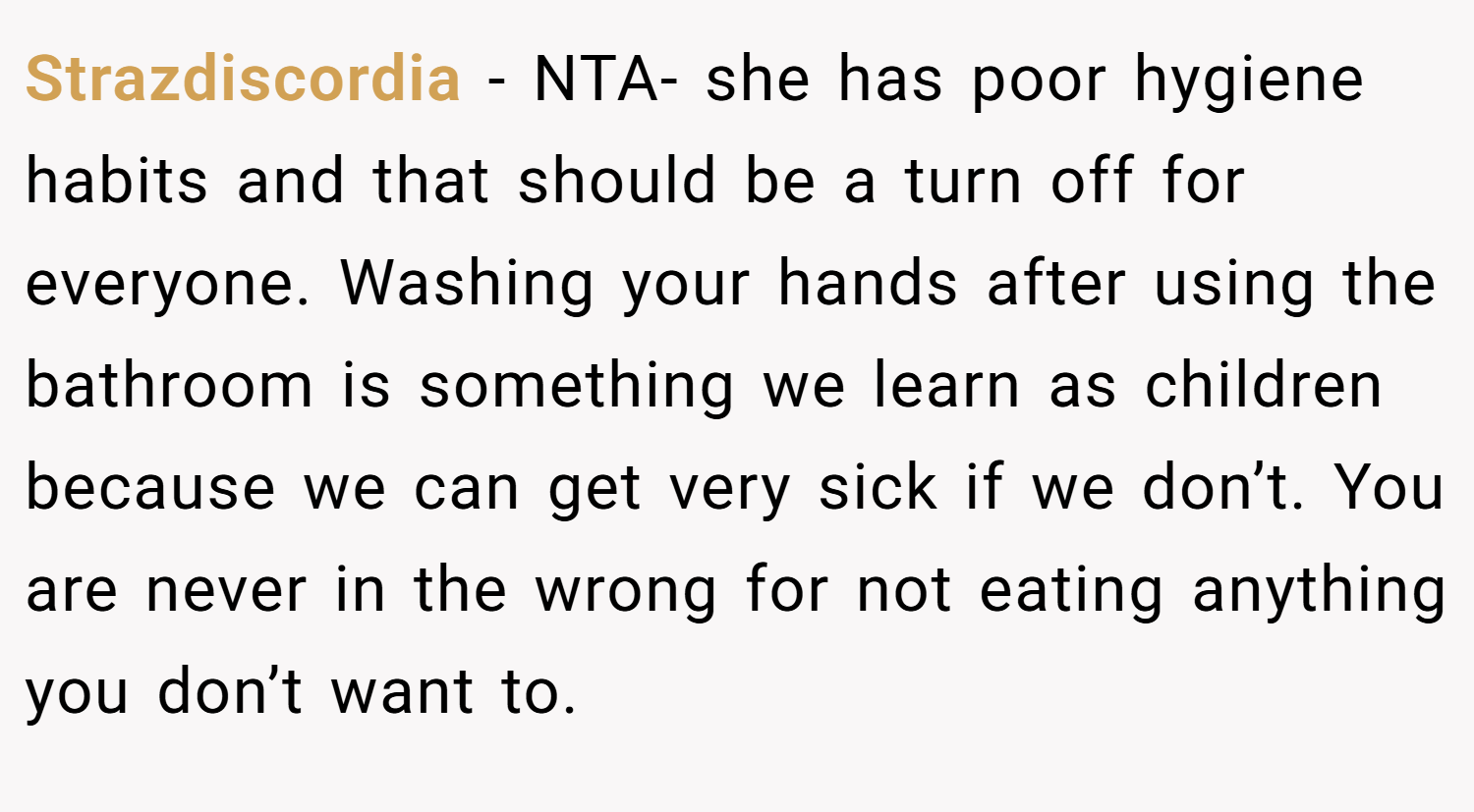 Strazdiscordia − NTA- she has poor hygiene habits and that should be a turn off for everyone. Washing your hands after using the bathroom is something we learn as children because we can get very sick if we don’t. You are never in the wrong for not eating anything you don’t want to.