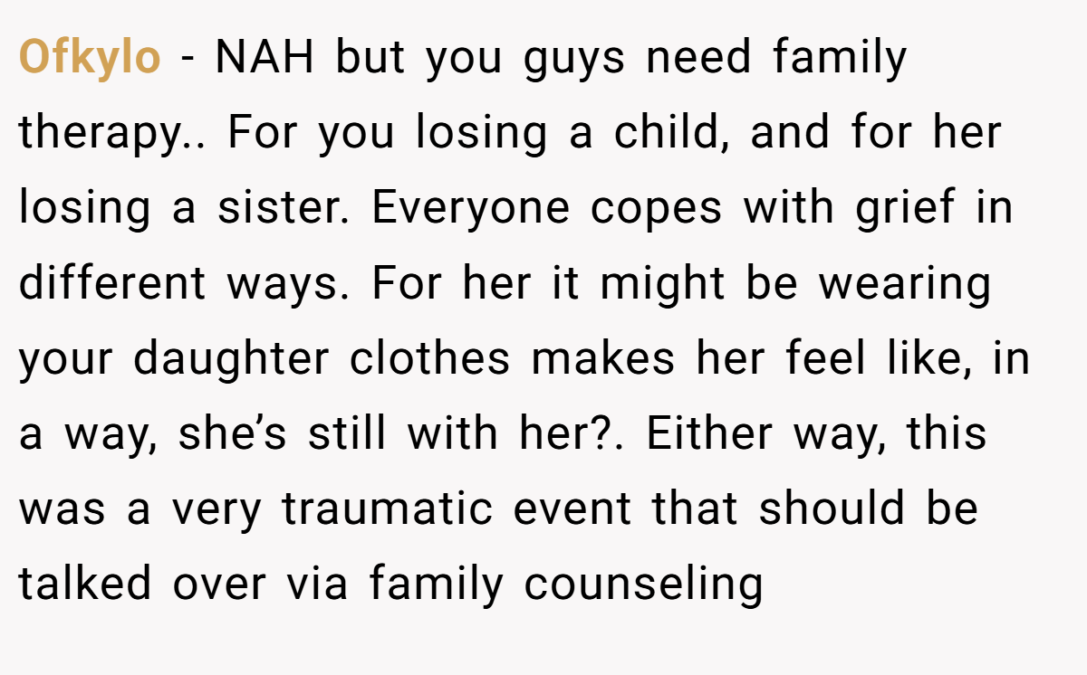 Ofkylo − NAH but you guys need family therapy.. For you losing a child, and for her losing a sister. Everyone copes with grief in different ways. For her it might be wearing your daughter clothes makes her feel like, in a way, she’s still with her?. Either way, this was a very traumatic event that should be talked over via family counseling