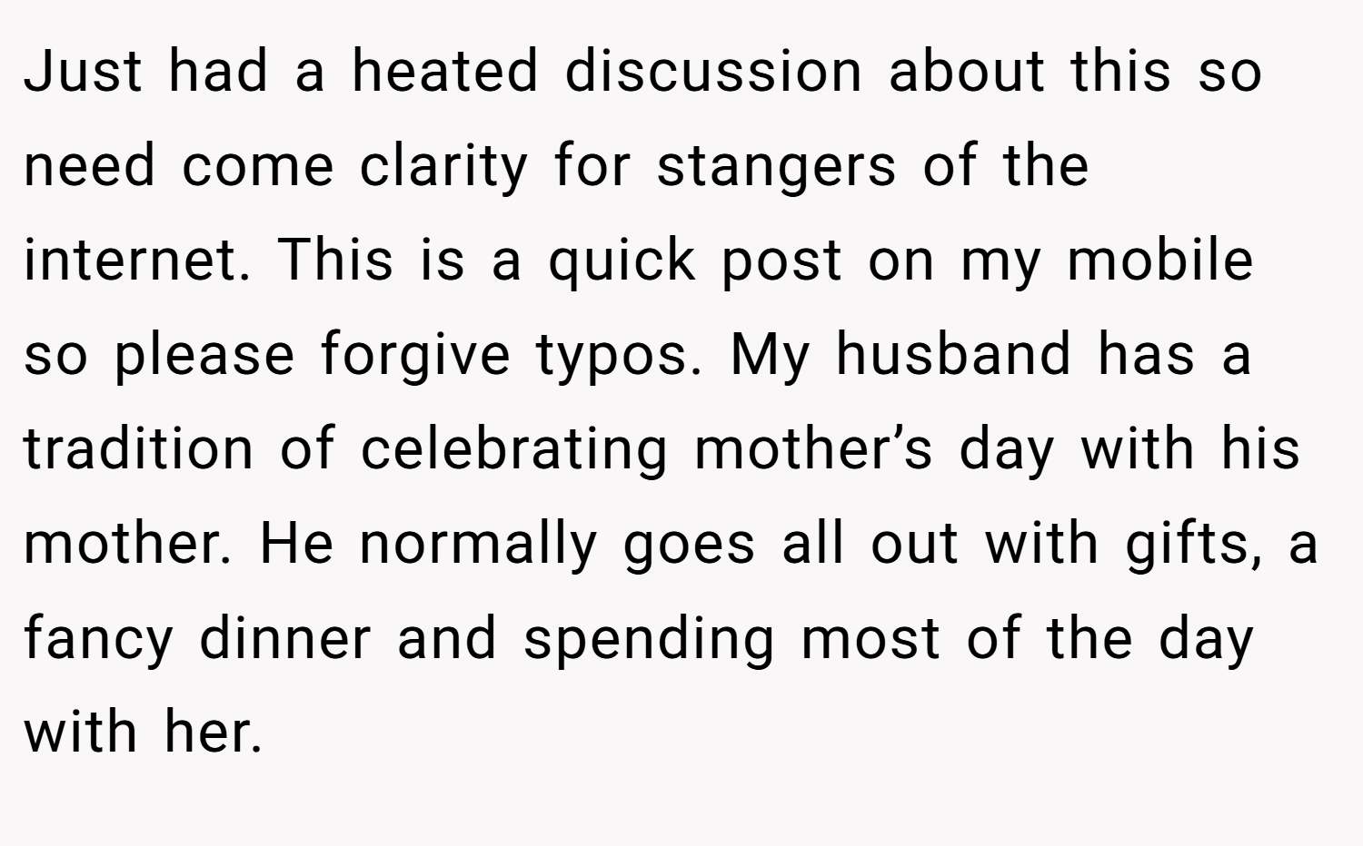 Just had a heated discussion about this so need come clarity for stangers of the internet. This is a quick post on my mobile so please forgive typos. My husband has a tradition of celebrating mother’s day with his mother. He normally goes all out with gifts, a fancy dinner and spending most of the day with her.
