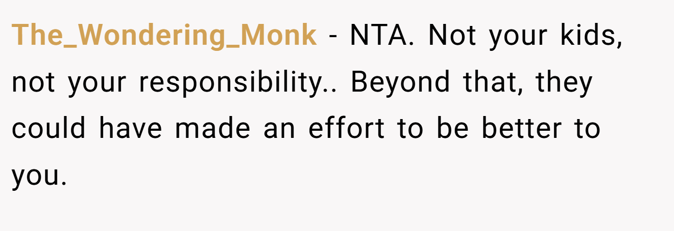 The_Wondering_Monk − NTA. Not your kids, not your responsibility.. Beyond that, they could have made an effort to be better to you.