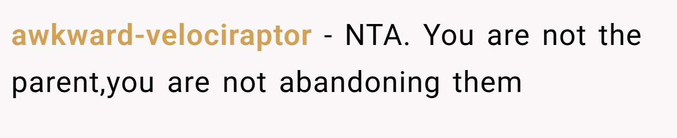 awkward-velociraptor − NTA. You are not the parent,you are not abandoning them