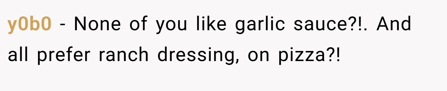 y0b0 − None of you like garlic sauce?!. And all prefer ranch dressing, on pizza?!