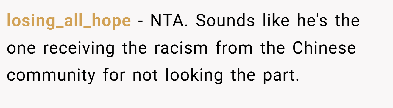losing_all_hope − NTA. Sounds like he's the one receiving the racism from the Chinese community for not looking the part.