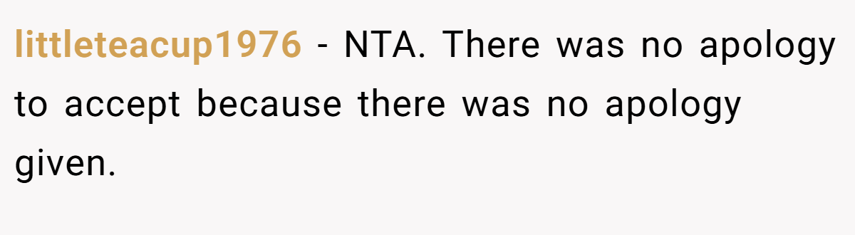 littleteacup1976 − NTA. There was no apology to accept because there was no apology given.
