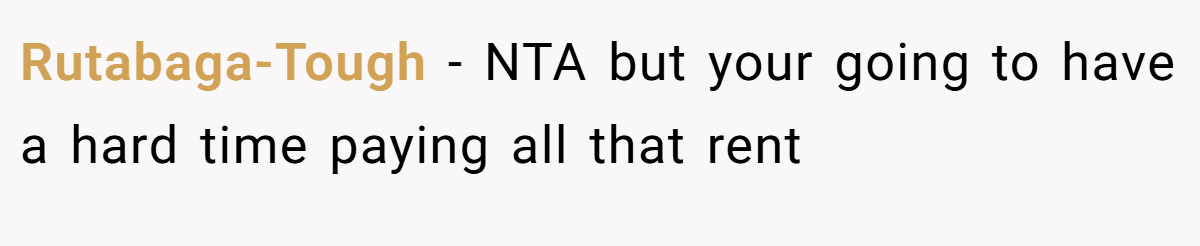 Rutabaga-Tough − NTA but your going to have a hard time paying all that rent