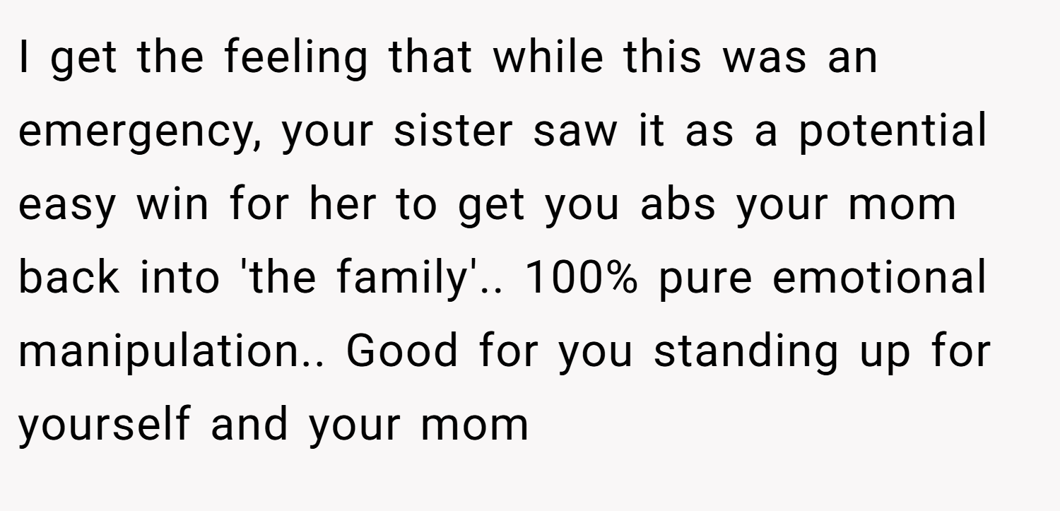 I get the feeling that while this was an emergency, your sister saw it as a potential easy win for her to get you abs your mom back into 'the family'.. 100% pure emotional manipulation.. Good for you standing up for yourself and your mom
